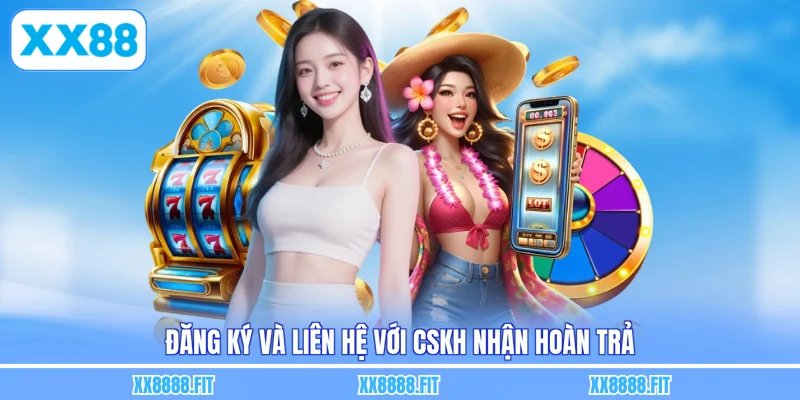Đăng ký và liên hệ với CSKH nhận hoàn trả